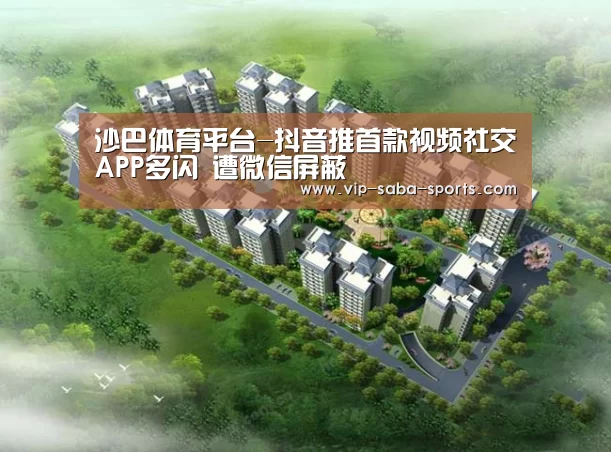 沙巴体育平台-抖音推首款视频社交APP多闪 遭微信屏蔽(图4) 沙巴体育app