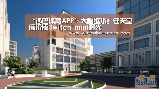 ‘沙巴体育APP’大幅缩水！任天堂廉价版Switch mini曝光