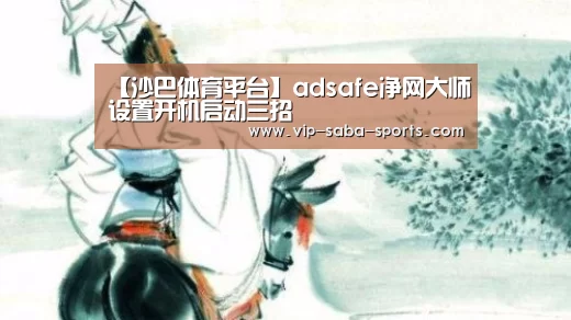 【沙巴体育平台】adsafe净网大师设置开机启动三招