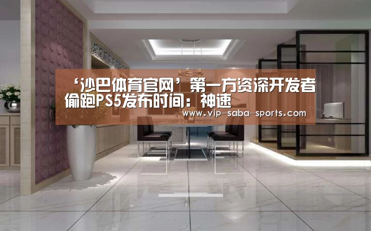 ‘沙巴体育官网’第一方资深开发者偷跑PS5发布时间:神速(图2) 沙巴体育app