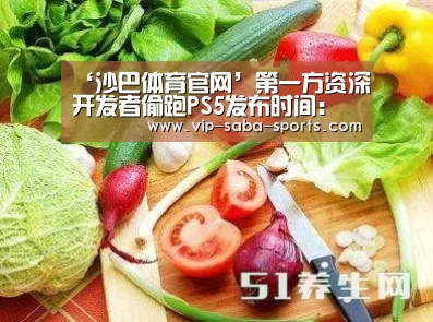 ‘沙巴体育官网’第一方资深开发者偷跑PS5发布时间:神速(图3) 沙巴体育平台